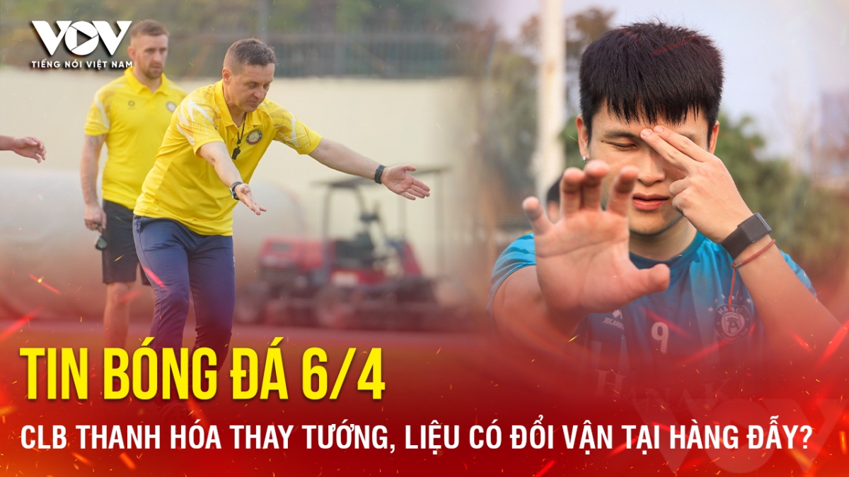 Tin bóng đá 6-4: CLB Thanh Hóa thay tướng, liệu có đổi vận tại Hàng Đẫy?